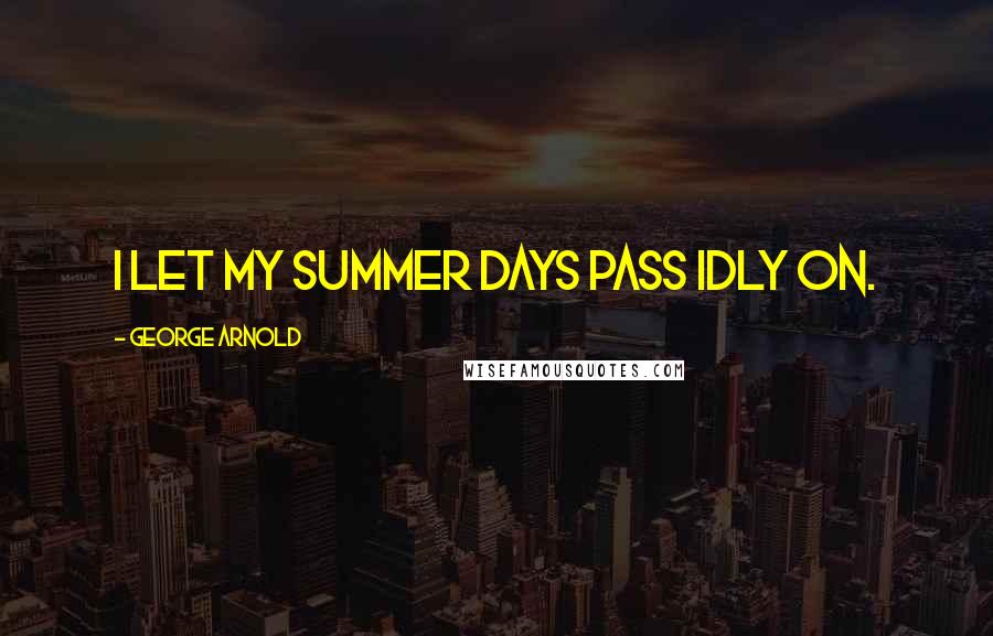 George Arnold Quotes: I let my summer days pass idly on.