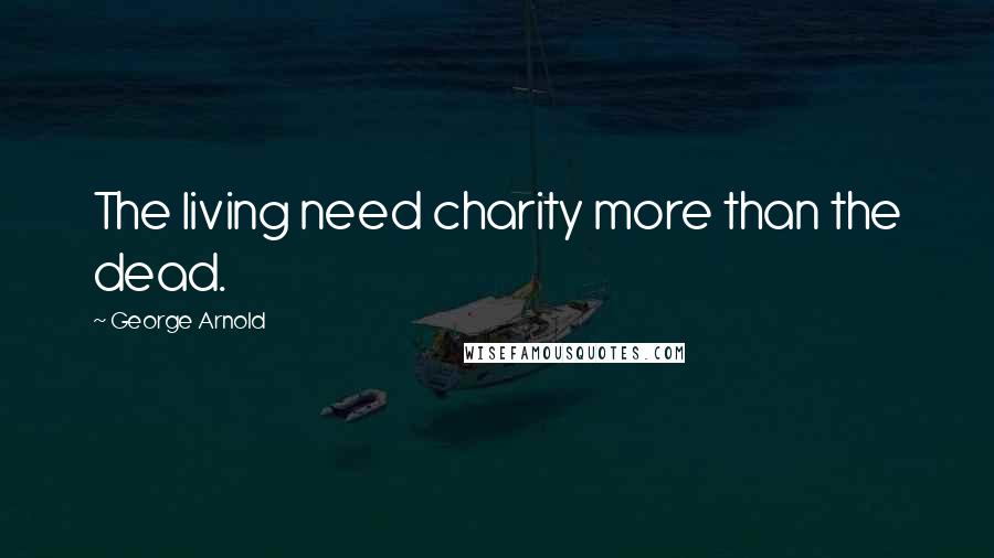 George Arnold Quotes: The living need charity more than the dead.