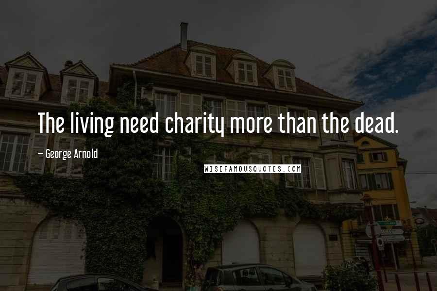 George Arnold Quotes: The living need charity more than the dead.