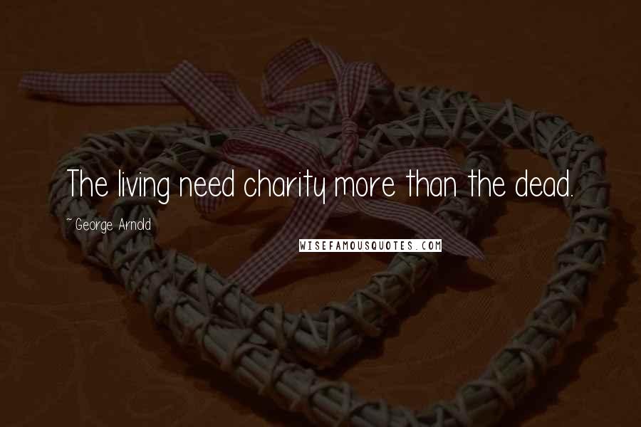 George Arnold Quotes: The living need charity more than the dead.