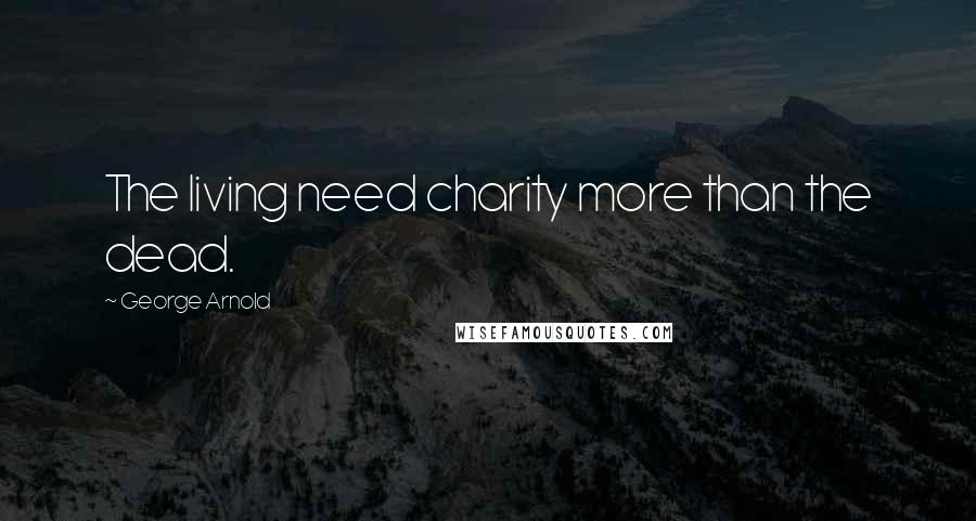 George Arnold Quotes: The living need charity more than the dead.