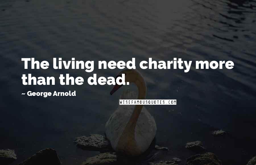 George Arnold Quotes: The living need charity more than the dead.