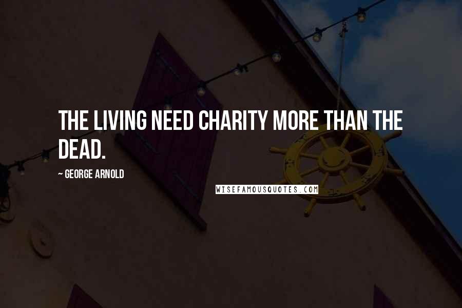 George Arnold Quotes: The living need charity more than the dead.