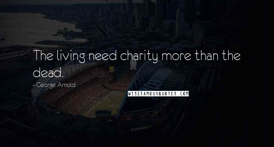 George Arnold Quotes: The living need charity more than the dead.