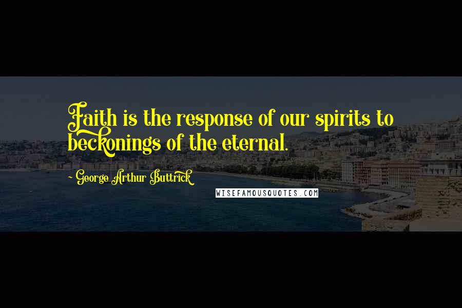 George Arthur Buttrick Quotes: Faith is the response of our spirits to beckonings of the eternal.