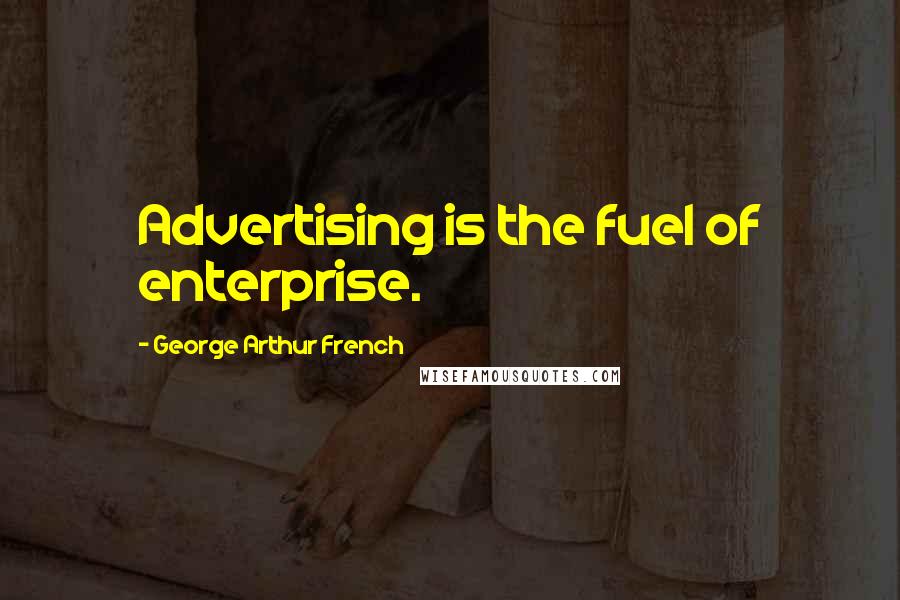 George Arthur French Quotes: Advertising is the fuel of enterprise.
