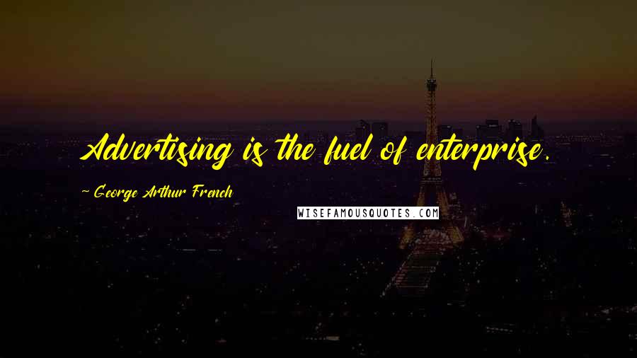 George Arthur French Quotes: Advertising is the fuel of enterprise.