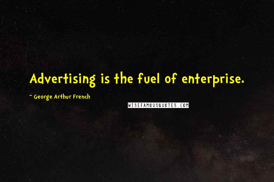 George Arthur French Quotes: Advertising is the fuel of enterprise.