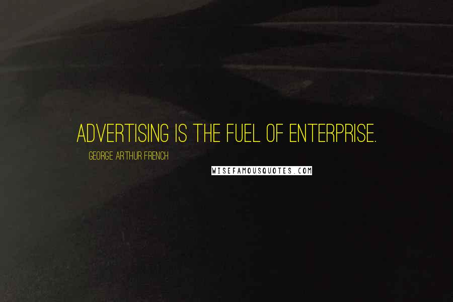 George Arthur French Quotes: Advertising is the fuel of enterprise.