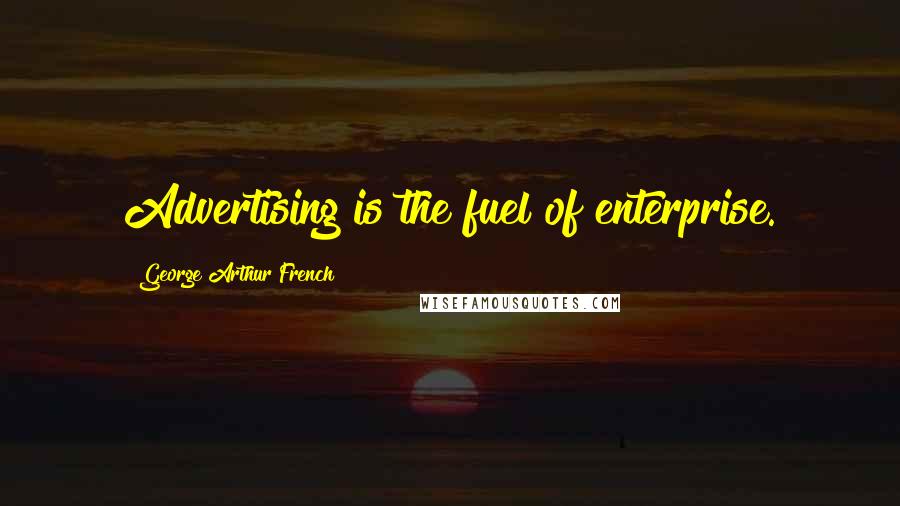 George Arthur French Quotes: Advertising is the fuel of enterprise.