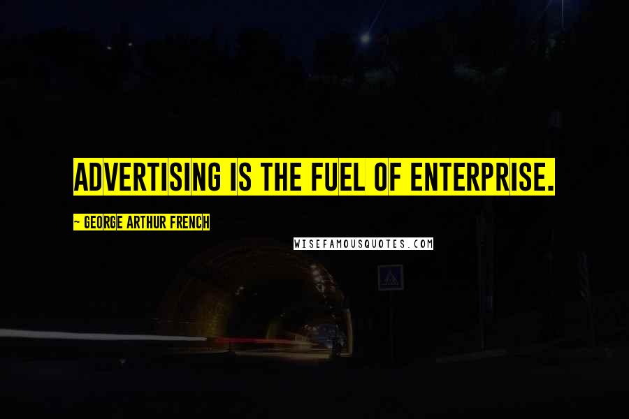 George Arthur French Quotes: Advertising is the fuel of enterprise.