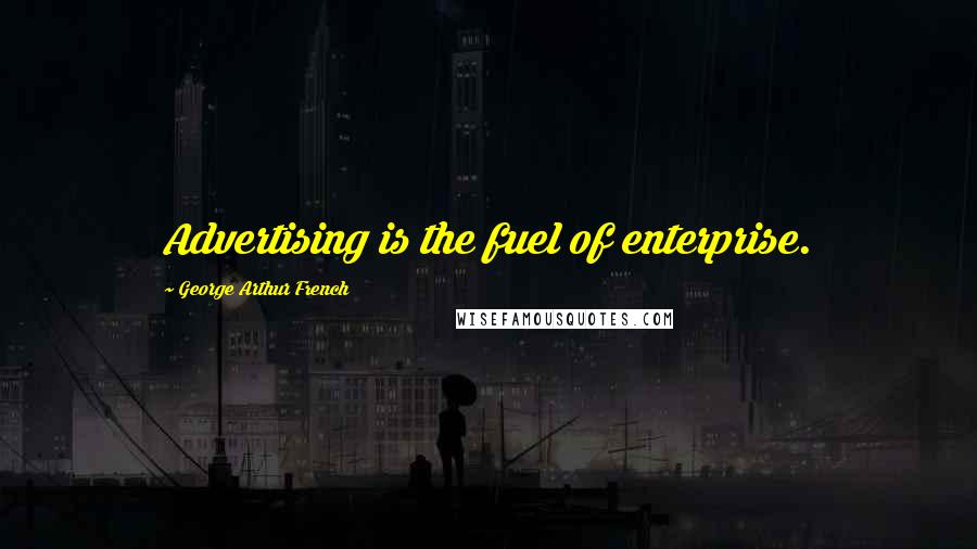 George Arthur French Quotes: Advertising is the fuel of enterprise.