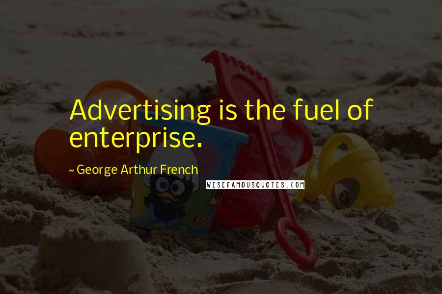George Arthur French Quotes: Advertising is the fuel of enterprise.