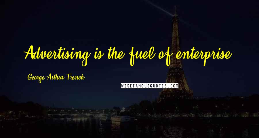George Arthur French Quotes: Advertising is the fuel of enterprise.
