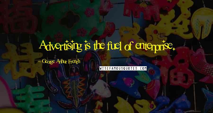 George Arthur French Quotes: Advertising is the fuel of enterprise.