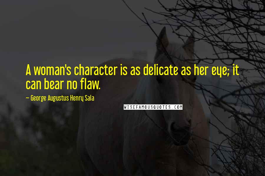 George Augustus Henry Sala Quotes: A woman's character is as delicate as her eye; it can bear no flaw.