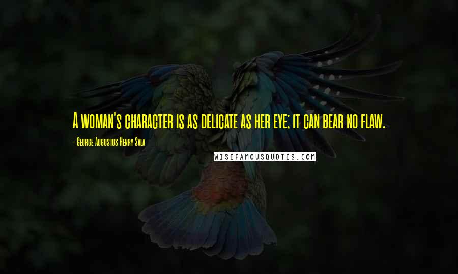 George Augustus Henry Sala Quotes: A woman's character is as delicate as her eye; it can bear no flaw.