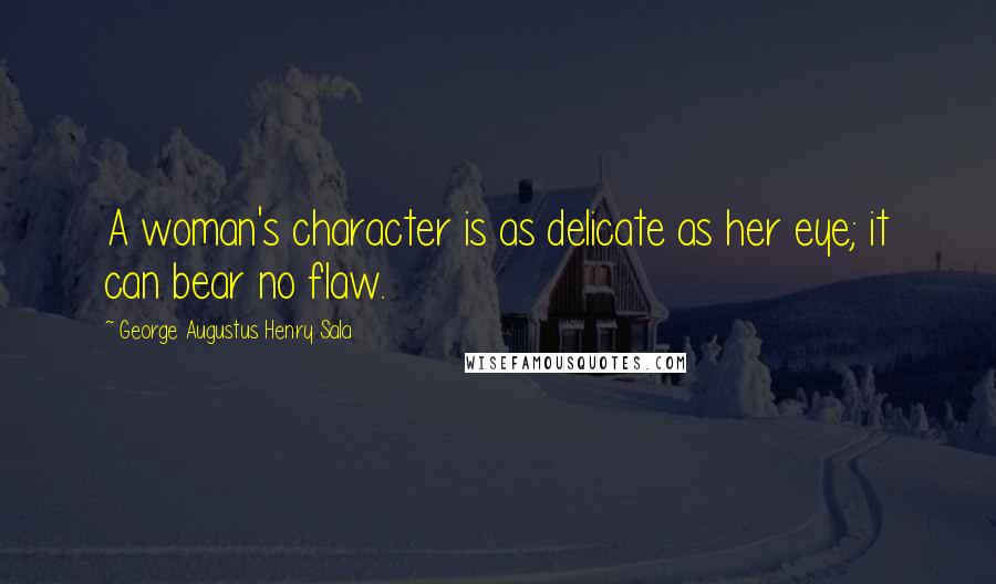 George Augustus Henry Sala Quotes: A woman's character is as delicate as her eye; it can bear no flaw.