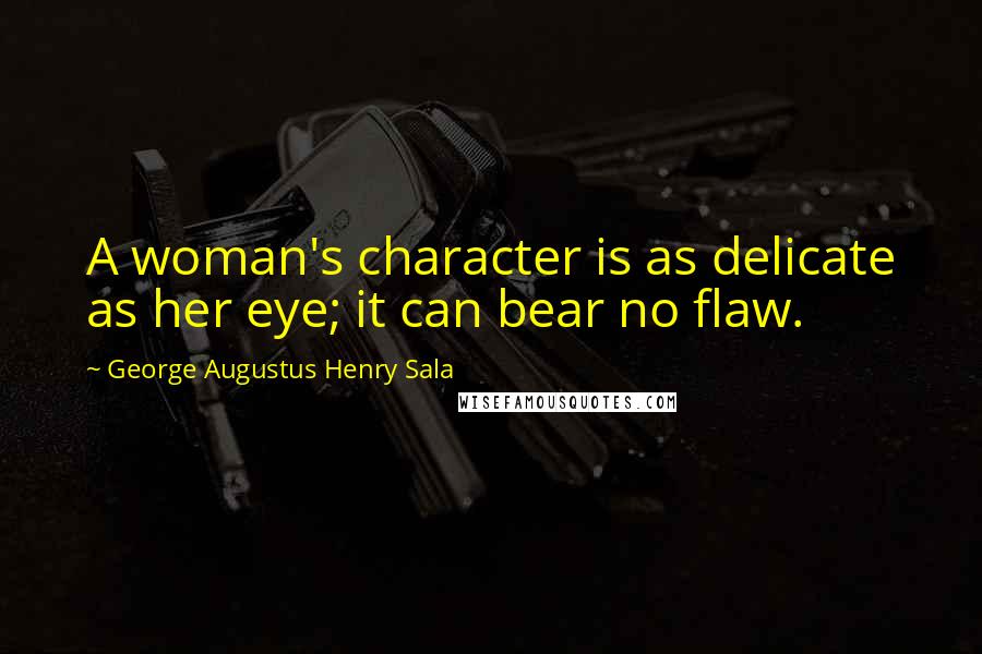George Augustus Henry Sala Quotes: A woman's character is as delicate as her eye; it can bear no flaw.