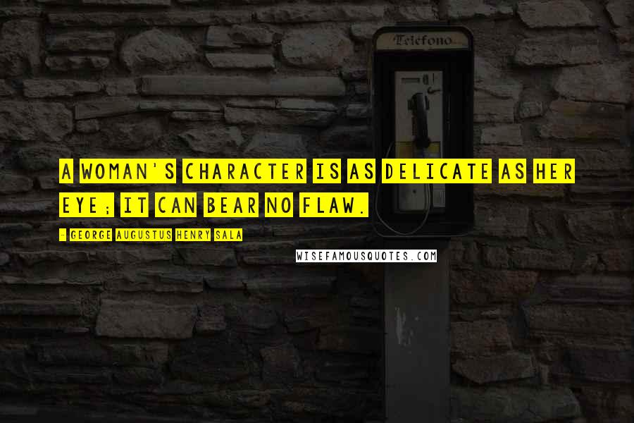 George Augustus Henry Sala Quotes: A woman's character is as delicate as her eye; it can bear no flaw.