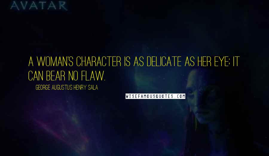 George Augustus Henry Sala Quotes: A woman's character is as delicate as her eye; it can bear no flaw.