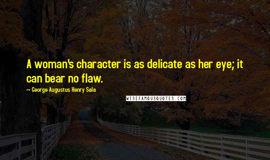 George Augustus Henry Sala Quotes: A woman's character is as delicate as her eye; it can bear no flaw.