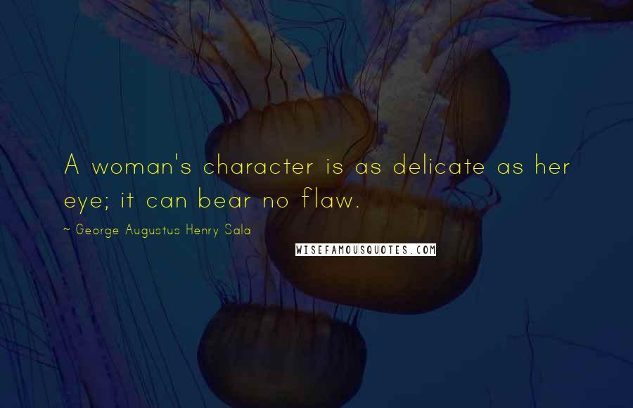 George Augustus Henry Sala Quotes: A woman's character is as delicate as her eye; it can bear no flaw.