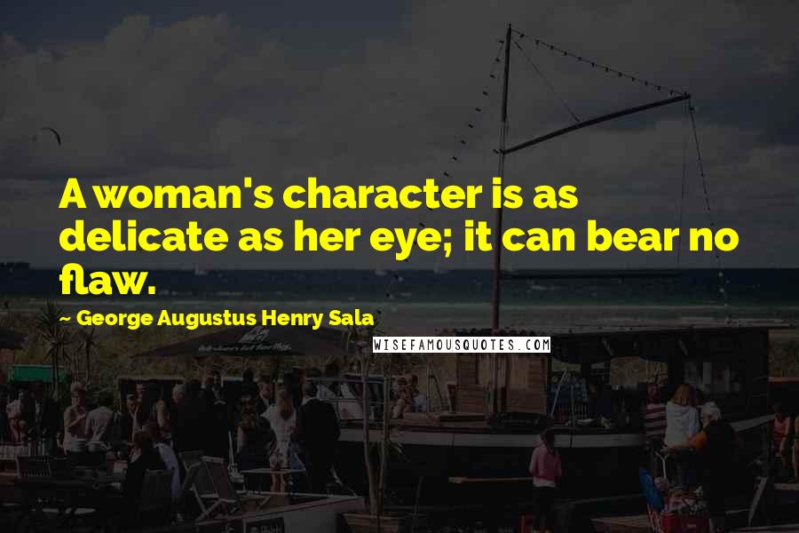 George Augustus Henry Sala Quotes: A woman's character is as delicate as her eye; it can bear no flaw.