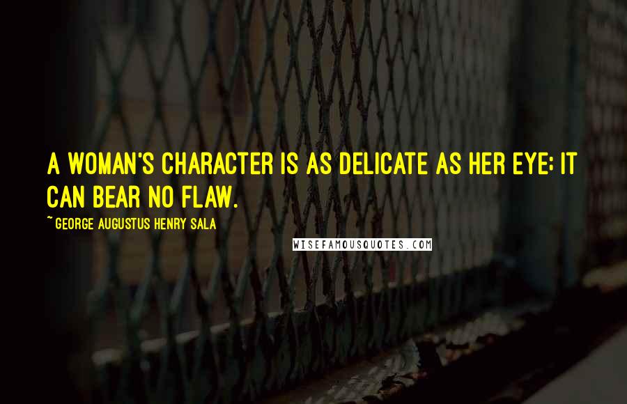 George Augustus Henry Sala Quotes: A woman's character is as delicate as her eye; it can bear no flaw.
