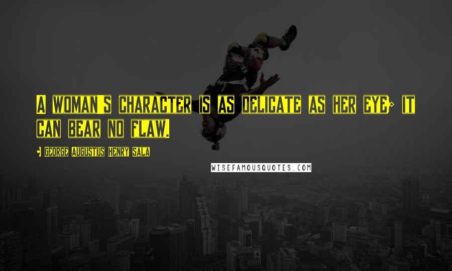George Augustus Henry Sala Quotes: A woman's character is as delicate as her eye; it can bear no flaw.