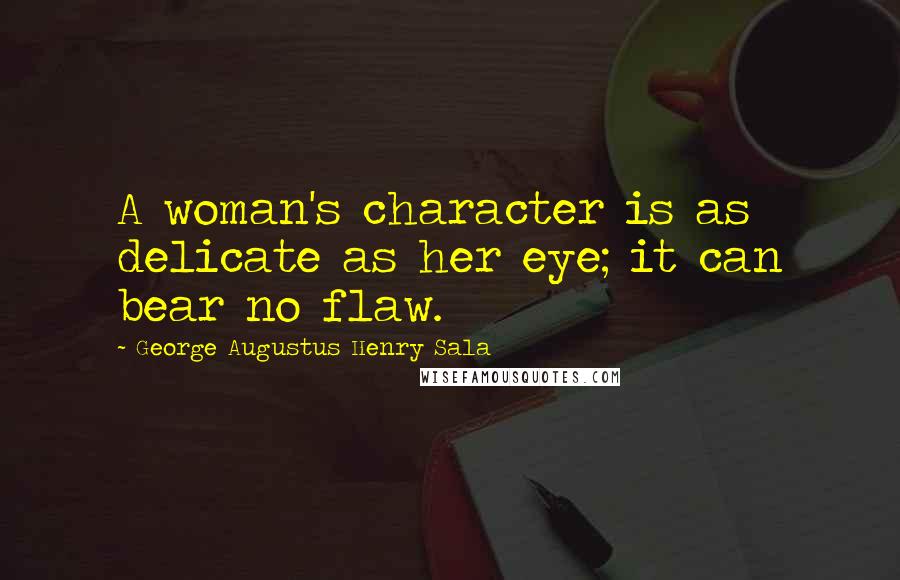 George Augustus Henry Sala Quotes: A woman's character is as delicate as her eye; it can bear no flaw.
