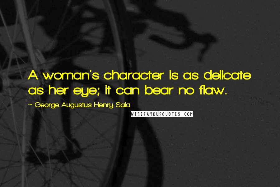 George Augustus Henry Sala Quotes: A woman's character is as delicate as her eye; it can bear no flaw.