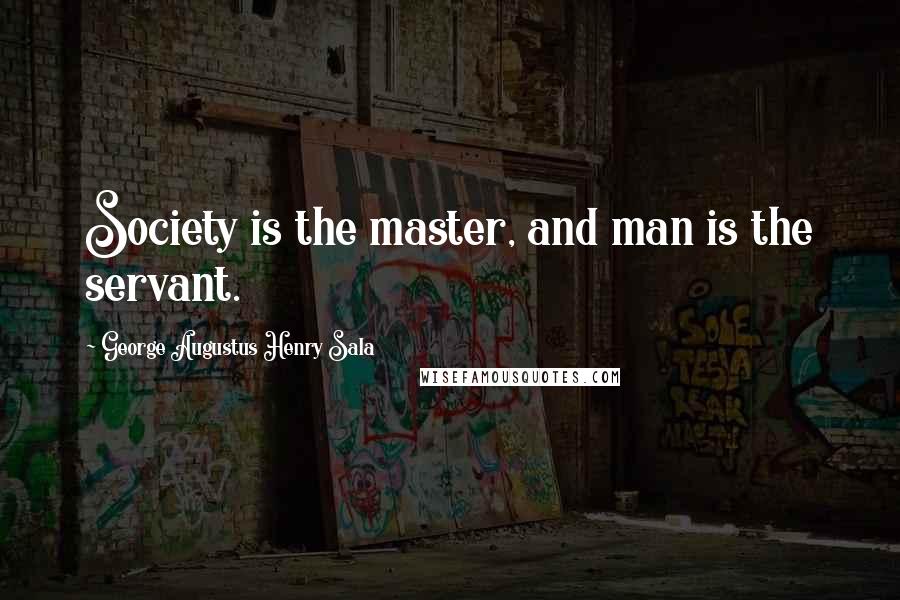 George Augustus Henry Sala Quotes: Society is the master, and man is the servant.