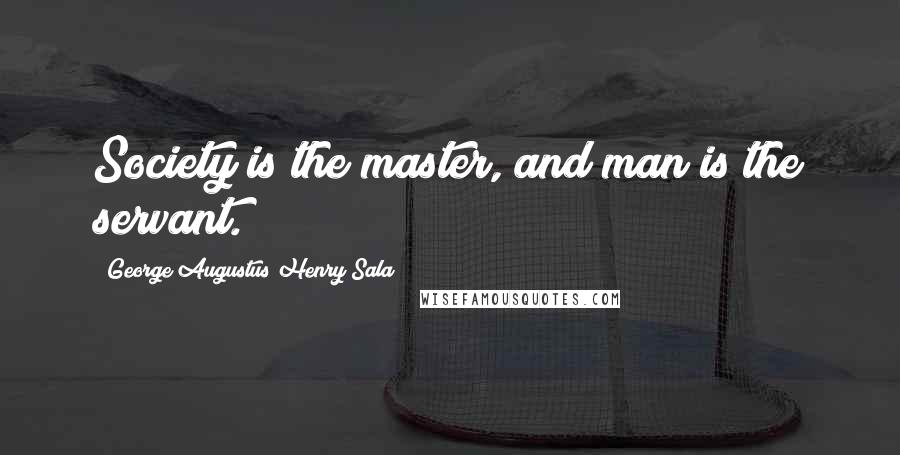 George Augustus Henry Sala Quotes: Society is the master, and man is the servant.