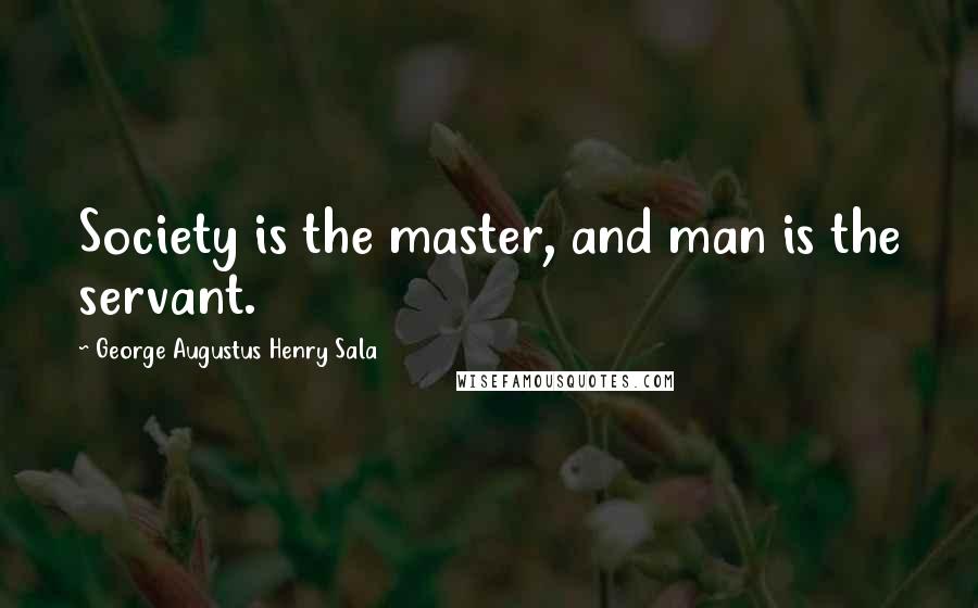 George Augustus Henry Sala Quotes: Society is the master, and man is the servant.