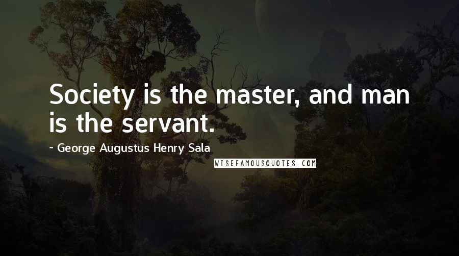 George Augustus Henry Sala Quotes: Society is the master, and man is the servant.