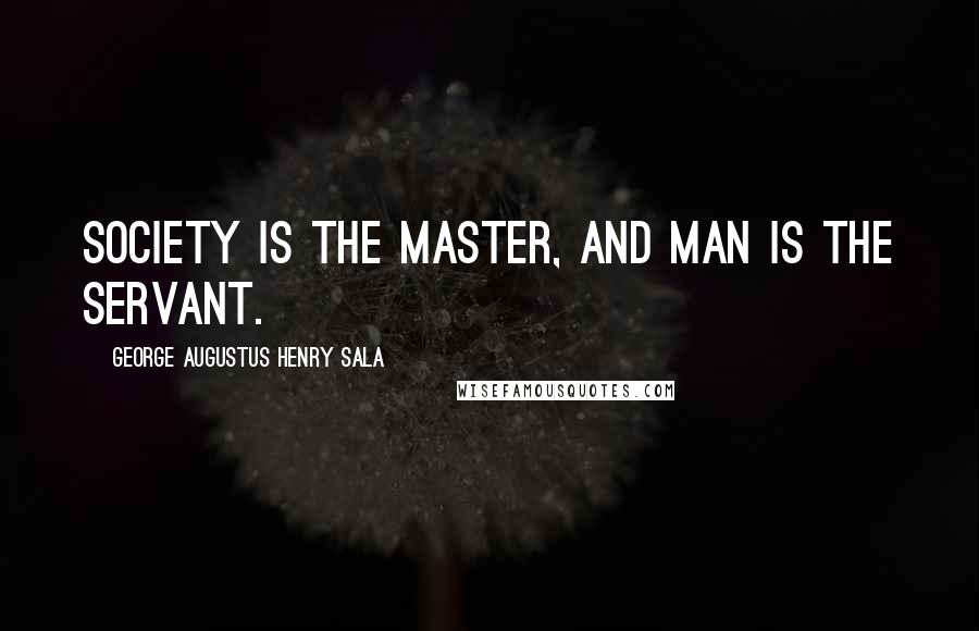 George Augustus Henry Sala Quotes: Society is the master, and man is the servant.