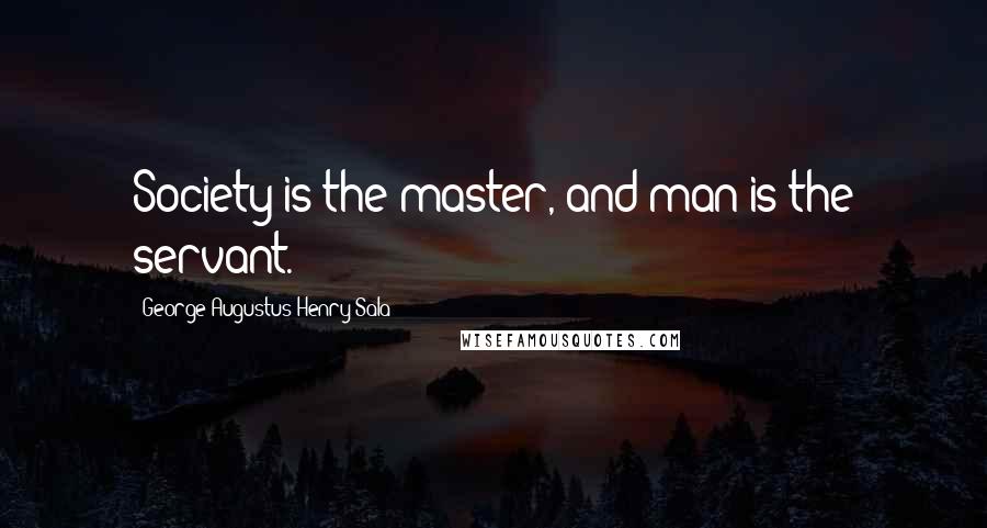 George Augustus Henry Sala Quotes: Society is the master, and man is the servant.
