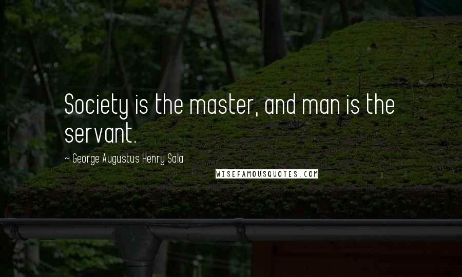 George Augustus Henry Sala Quotes: Society is the master, and man is the servant.