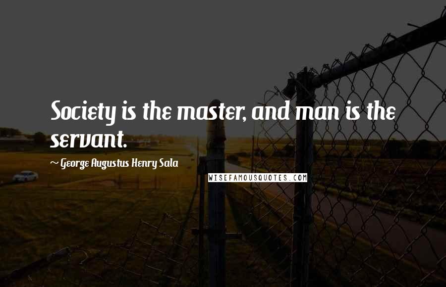 George Augustus Henry Sala Quotes: Society is the master, and man is the servant.