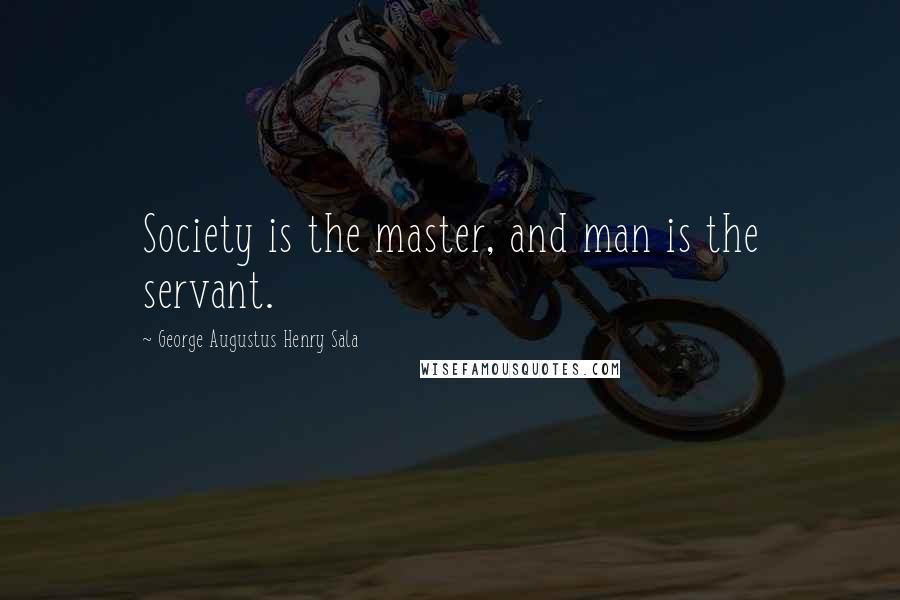 George Augustus Henry Sala Quotes: Society is the master, and man is the servant.