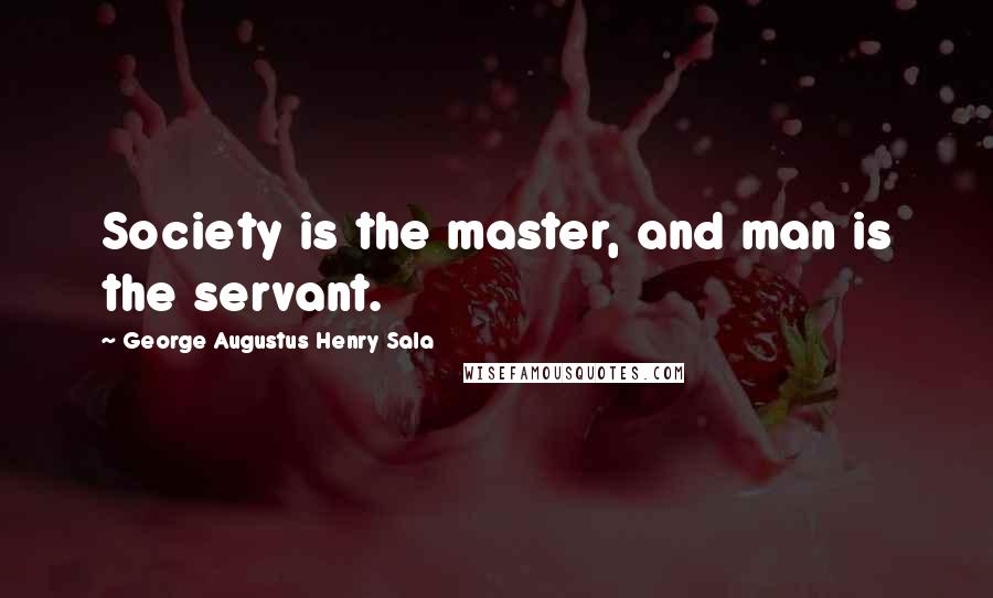 George Augustus Henry Sala Quotes: Society is the master, and man is the servant.