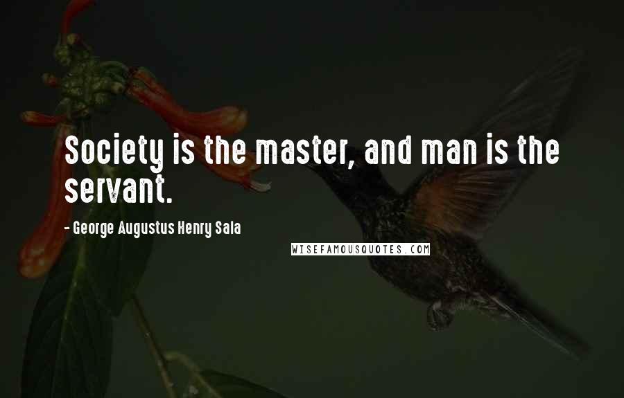 George Augustus Henry Sala Quotes: Society is the master, and man is the servant.