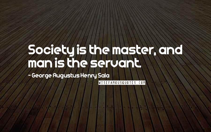 George Augustus Henry Sala Quotes: Society is the master, and man is the servant.