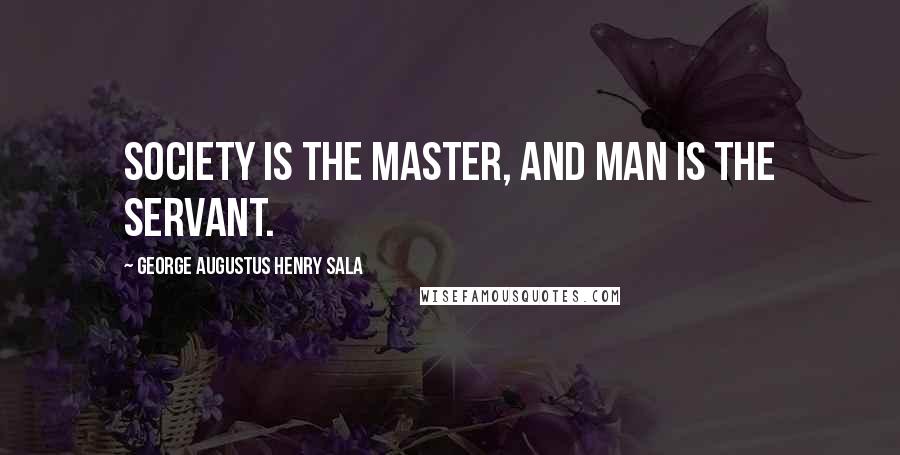 George Augustus Henry Sala Quotes: Society is the master, and man is the servant.