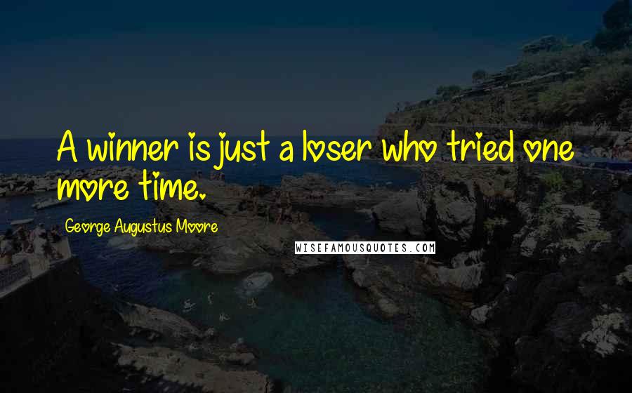 George Augustus Moore Quotes: A winner is just a loser who tried one more time.