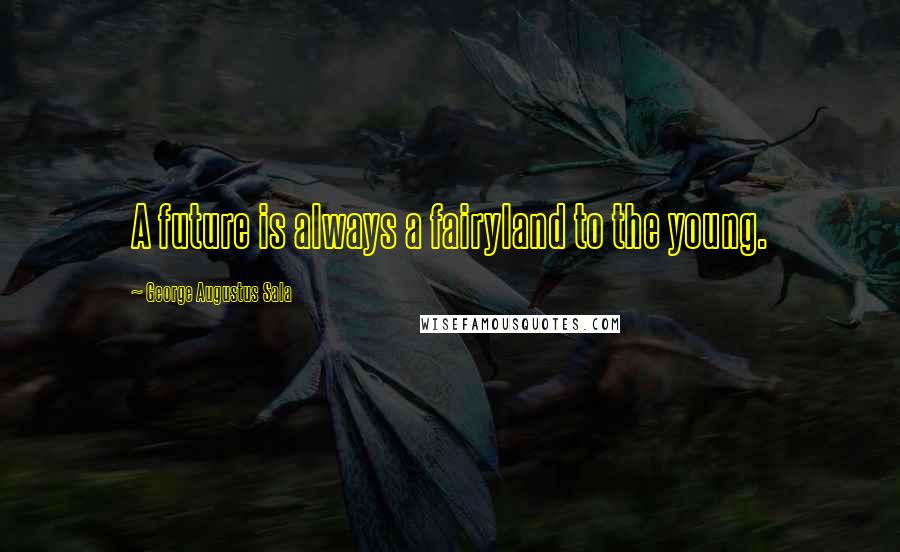 George Augustus Sala Quotes: A future is always a fairyland to the young.