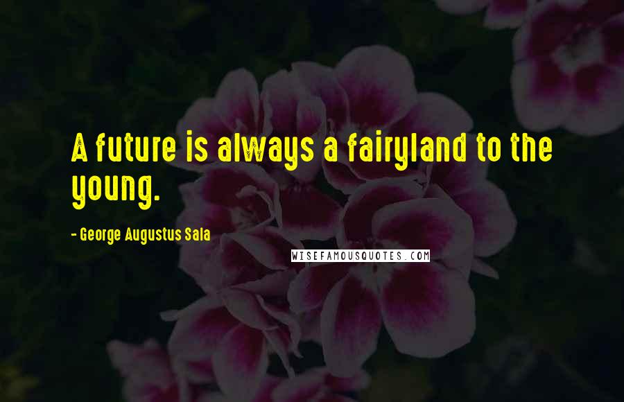 George Augustus Sala Quotes: A future is always a fairyland to the young.