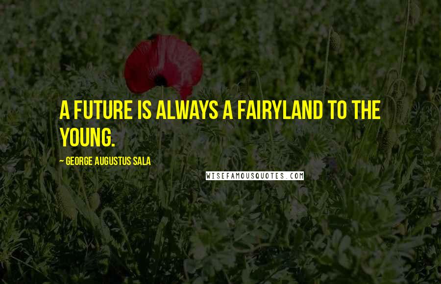 George Augustus Sala Quotes: A future is always a fairyland to the young.