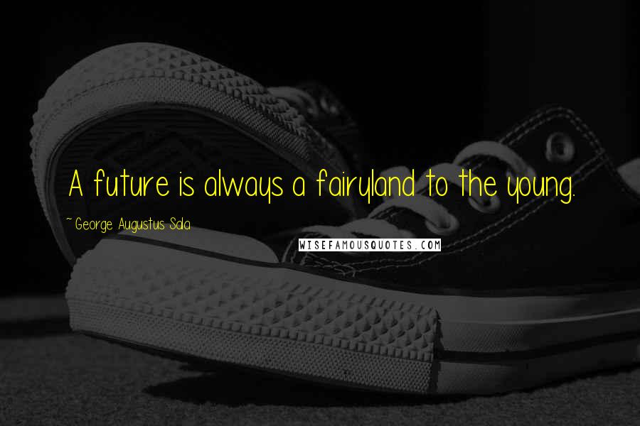 George Augustus Sala Quotes: A future is always a fairyland to the young.